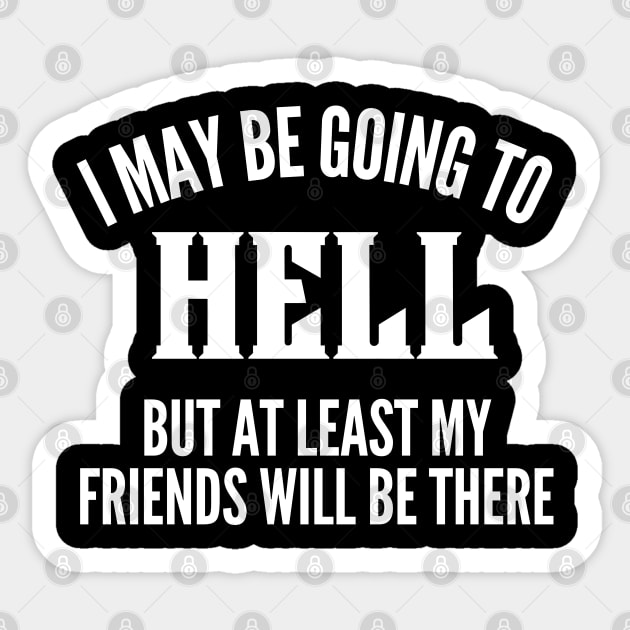 I May Be Going To Hell But At Least My Friends Will Be There. Funny Sarcastic Friendship Quote. Sticker by That Cheeky Tee